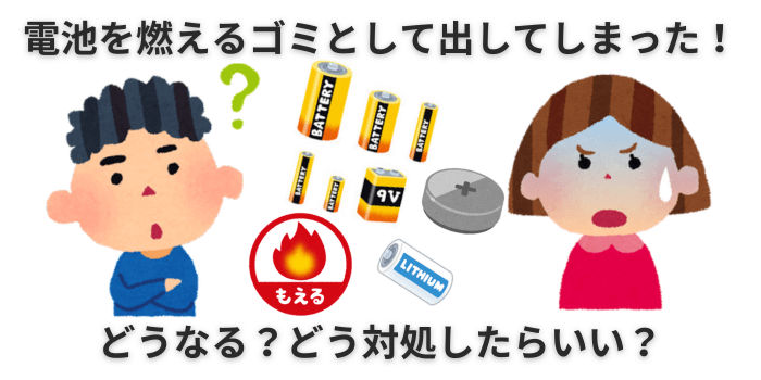 電池 燃えるゴミ 出してしまった