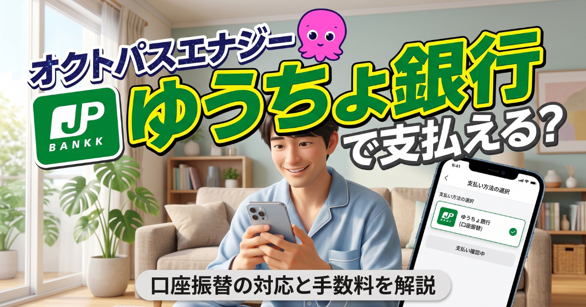オクトパスエナジーはゆうちょ銀行で払える？口座振替の対応と手数料
