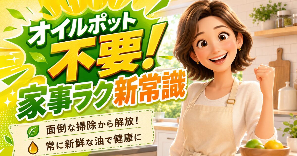 オイルポットはいらない？家事の負担を減らし健康を守る新常識